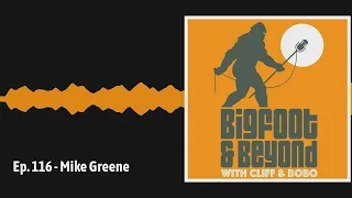 Ep. 116 - Mike Greene | Bigfoot and Beyond with Cliff and Bobo