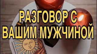 РАЗГОВОР С ВАШИМ МУЖЧИНОЙ 🌹❤️ ТАРО РАСКЛАД