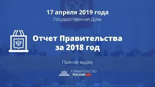 Отчет правительства в Государственной Думе за 2018 год. Полное видео.