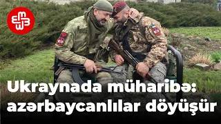 Ukraynada müharibə: azərbaycanlılar döyüşür