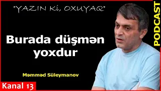 Burada düşmən yoxdur - Məmməd Süleymanov- Kanal13-də PODCAST: Yazın ki, OXUYAQ