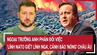 Tin thế giới 4/5: Ngoại trưởng Anh nói thẳng với ông Zelensky về sai lầm viễn cảnh NATO - Nga