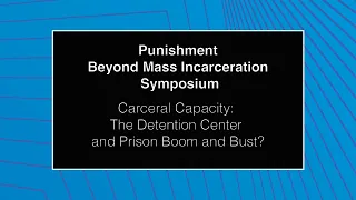 Punishment Beyond Mass Incarceration Symposium - Carceral Capacity