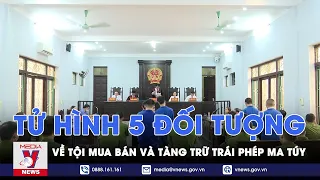 Tuyên án tử hình 5 đối tượng mua bán và tàng trữ trái phép chất ma túy - VNEWS