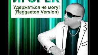 Игорёк - Удержаться не могу! (Reggaeton Version) NEW!!!