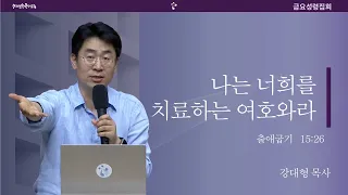 [20240517금요예배]  나는 너희를 치료하는 여호와라 - 강대형 목사(말씀+결단찬양)