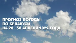 Видеопрогноз погоды по Беларуси на 28-30 апреля 2022 года