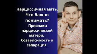 Нарциссичная мать. Признаки нарциссической матери. Созависимость и сепарация.