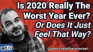 Is 2020 Really The Worst Year Ever? Or Does It Just Feel That Way?