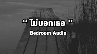 ไม่บอกเธอ - Bedroom Audio(เนื้อเพลง)