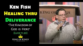 Ken Fish: Healing Thru Deliverance – The Kingdom of God is Here (Luke 11:20)