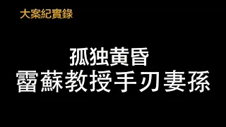 「」大案紀實錄「」孤獨黃昏案 流蘇老教授王玉榮手刃妻孫  （請打開CC字幕觀看）