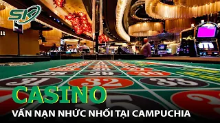 Casino Của Người Trung Quốc - Vấn Nạn Gây Nhức Nhối Tại Campuchia I SKĐS