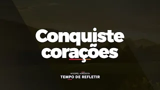 [Tempo de Refletir] Conquiste corações