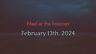 Mad at the Internet (February 13th, 2024)