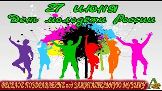 ДЕНЬ МОЛОДЕЖИ // 27 ИЮНЯ - С ДНЕМ МОЛОДЕЖИ В РОССИИ // ВЕСЕЛОЕ ПОЗДРАВЛЕНИЕ // ЗАЖИГАТЕЛЬНАЯ МУЗЫКА