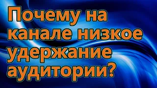 Я выяснил почему на канале низкое удержание аудитории.