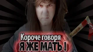 КОРОЧЕ ГОВОРЯ, Я ЖЕ МАТЬ