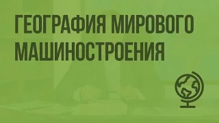 География мирового машиностроения. Видеоурок по географии 10 класс