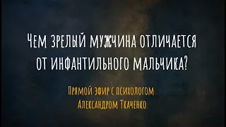 Чем зрелый мужчина отличается от инфантильного мальчика? Прямой эфир с психологом А. Ткаченко