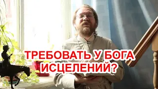 Можно ли требовать у Бога исцелений? / о.Константин Пархоменко