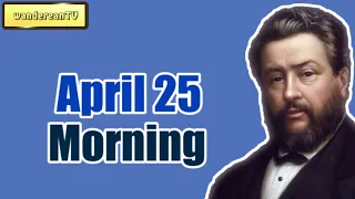 Morning, April 25 || Charles Spurgeon - Morning and Evening