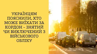 Українцям пояснили, хто може виїхати за кордон - знятий чи виключений з військового обліку