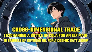 Cross-Dimensional Trade:I Exchanged a Bottle of Cola for an Elf Maid,10 Soybean Oil for a Battleship