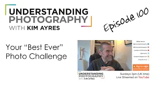 Your BEST EVER Photo - Episode 100 of Understanding Photography with Kim Ayres