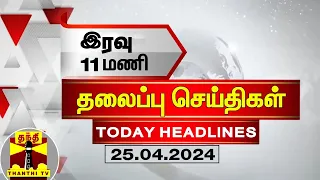 இரவு  11 மணி தலைப்புச் செய்திகள் (25-04-2024) | 11 AM Headlines | Thanthi TV | Today Headlines