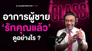 'อาการผู้ชาย' รักคุณแล้วดูอย่างไร ? | CJ Class Podcast EP.8