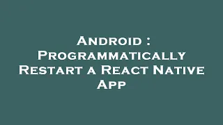 Android : Programmatically Restart a React Native App