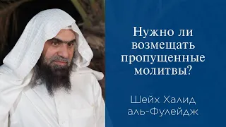 Нужно ли возмещать пропущенные молитвы? | Шейх Халид аль-Фулейдж