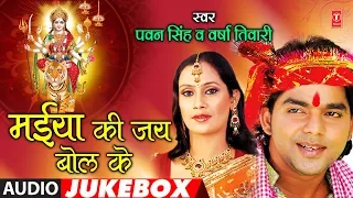 PAWAN SINGH, VERSHA TIWARI - Bhojpuri Mata Bhajans | MAIYA KI JAY BOL KE | FULL AUDIO JUKEBOX |