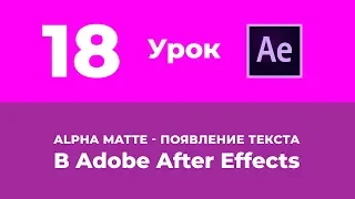 Базовый Курс Adobe After Effects. Alpha Matte. Появление текста. Урок №18.