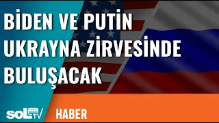 Biden ve Putin Ukrayna Zirvesinde Buluşacak