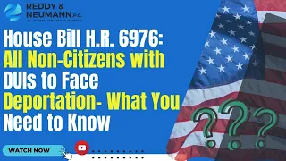 House Bill H.R. 6976: All Non-Citizens with DUIs to Face Deportation- What You Need to Know