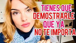 TIENES QUE DEMOSTRARLE QUE YA NO TE IMPORTA