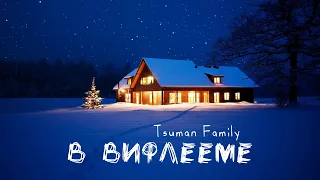 В Вифлееме Царь Рождён - Tsuman Family