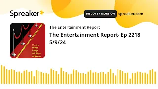 The Entertainment Report- Ep 2218 5/9/24 (made with Spreaker)