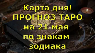 КАРТА ДНЯ! Прогноз ТАРО на 21 мая 2021г  По знакам зодиака! Новое!