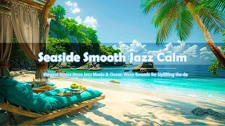 Seaside Smooth Jazz Calm | Elegant Bossa Nova Jazz Music & Ocean Wave Sounds for Uplifting the day🌊🎶