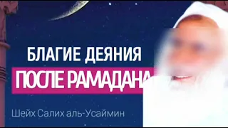 Продолжайте творить благие дела и после Рамадана. Шейх Салих аль-Усеймин