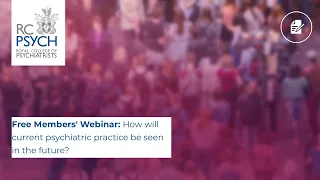 Free Members' Webinar: How will current psychiatric practice be seen in the future?