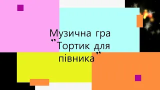 Музична гра "Тортик для півника"