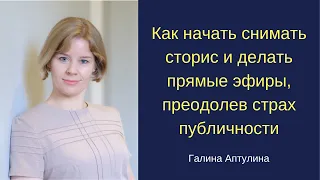 Как начать снимать сторис и делать прямые эфиры преодолев страх публичности Галина Аптулина