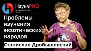 Проблемы изучения экзотических народов | Лекции по антропологии – Станислав Дробышевский | Научпоп