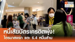 หนี้เสียบัตรเครดิตพุ่ง! ไตรมาสแรก แตะ 6.4 หมื่นล้าน l TNN ข่าวเช้า l 09-05-2024