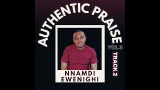 AUTHENTIC PRAISE VOL 3 (TRACK 2) — NNAMDI EWENIGHI |LATEST Nigerian Gospel Music 2024