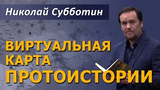 Виртуальная карта "Протоистории". Николай Субботин